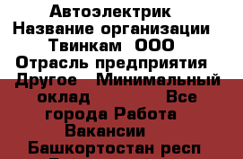 Автоэлектрик › Название организации ­ Твинкам, ООО › Отрасль предприятия ­ Другое › Минимальный оклад ­ 40 000 - Все города Работа » Вакансии   . Башкортостан респ.,Баймакский р-н